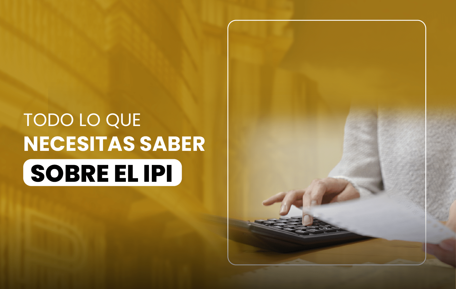 Todo lo que necesitas saber sobre el IPI